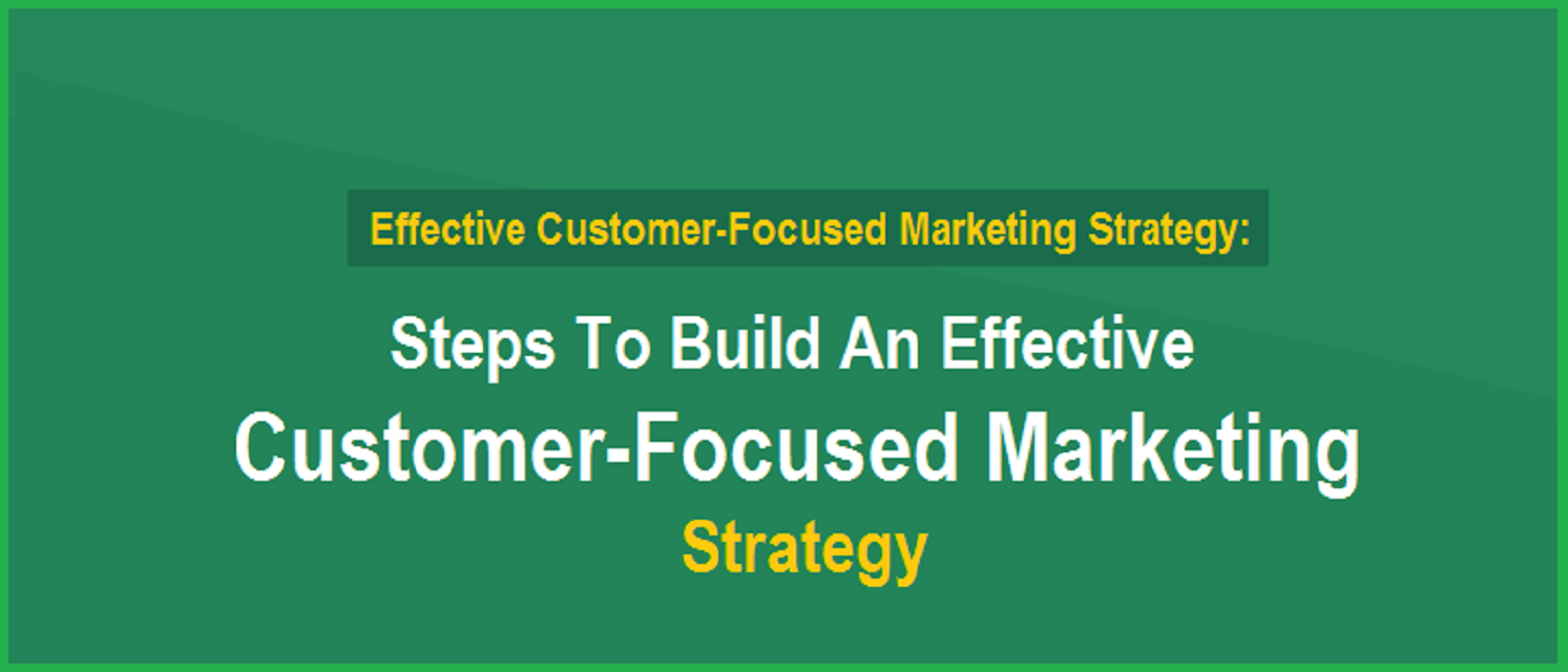 Steps To Build An Effective Customer-Focused Marketing Strategy