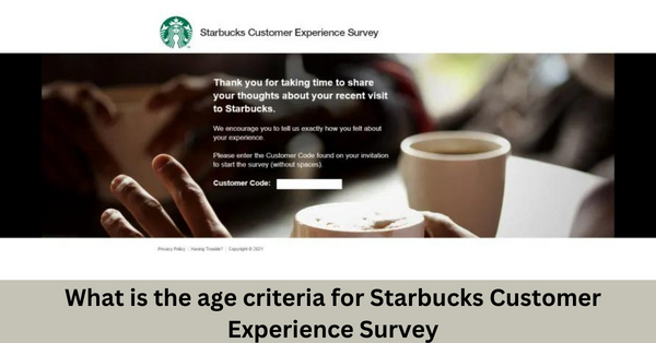 What is the age criteria for Starbucks Customer Experience Survey