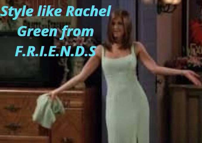 Style like Rachel Green from F.R.I.E.N.D.S