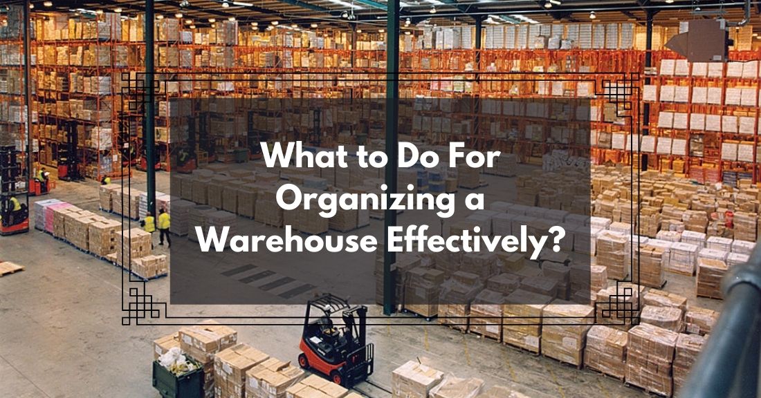 What to Do For Organizing a Warehouse Effectively?