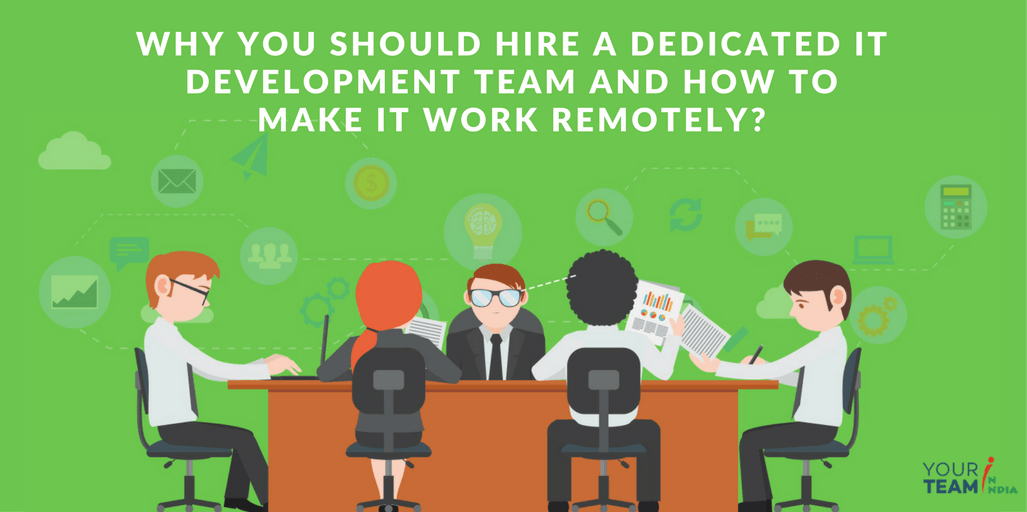 Why You Should Hire a Dedicated IT Development Team and How to Make it Work Remotely?