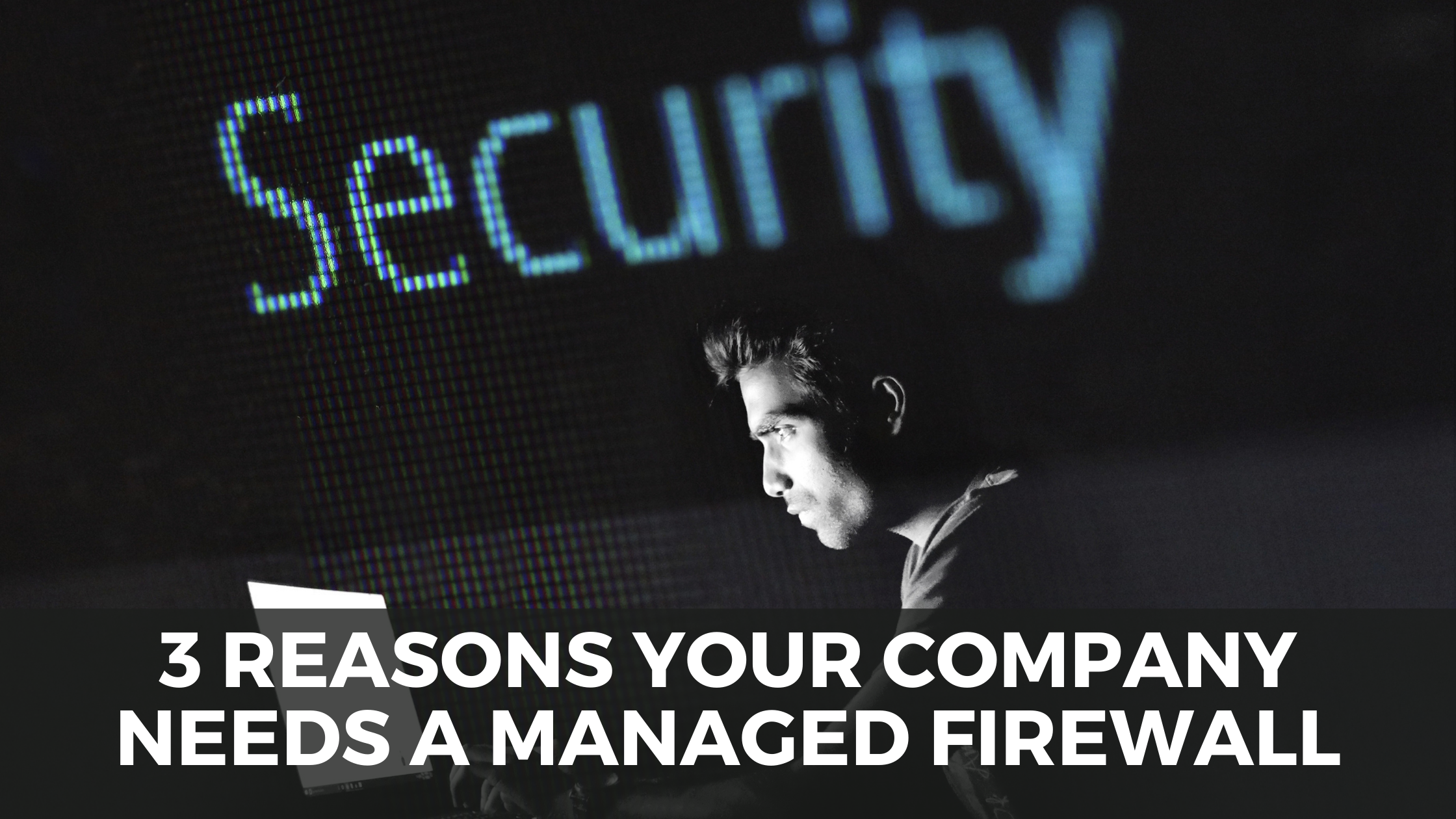 3 Reasons Your Company Needs a Managed Firewall