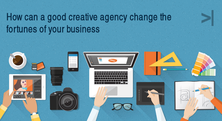 HOW CAN A GOOD CREATIVE AGENCY CHANGE THE FORTUNES OF YOUR BUSINESS