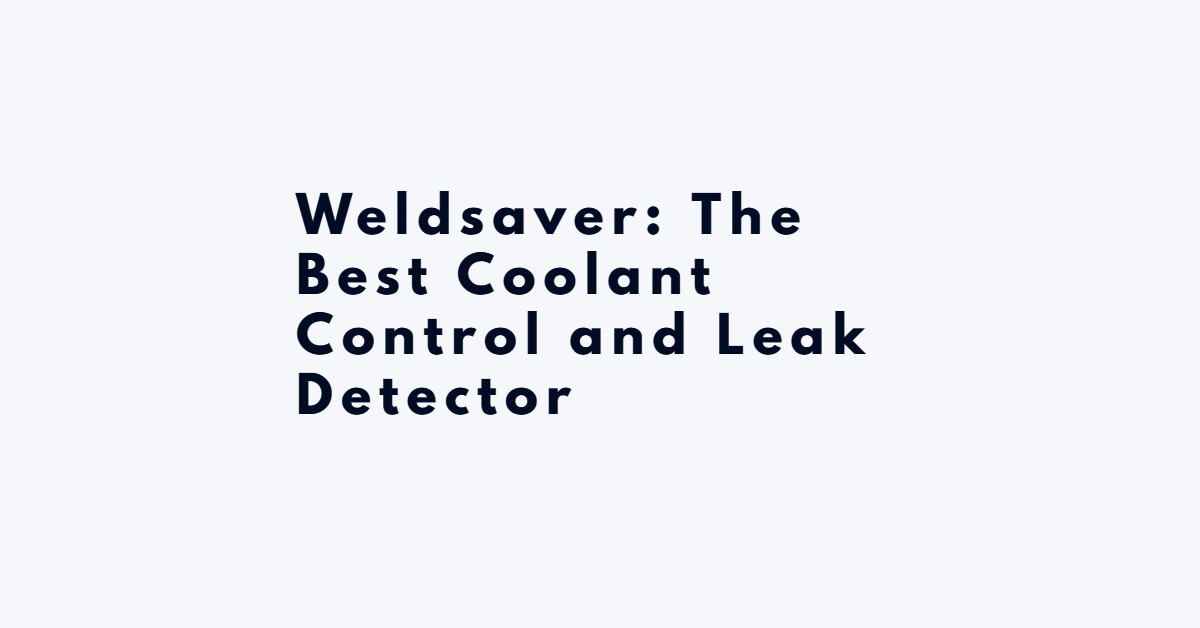Weldsaver: The Best Coolant Control and Leak Detector