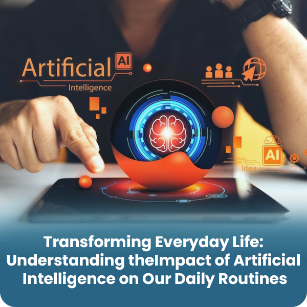 TRANSFORMING EVERYDAY LIFE: UNDERSTAND THE IMPACT OF ARTIFICIAL INTELLIGENCE