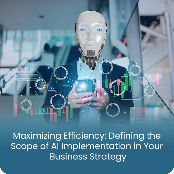 MAXIMIZING EFFICIENCY: DEFINING THE SCOPE OF AI IMPLEMENTATION IN YOUR BUSINESS STRATEGY