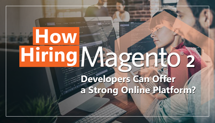 How Hiring Magento 2 Developers Can Offer a Strong Online Platform?