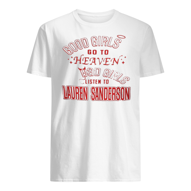 GOOD GIRLS GO TO HEAVEN BAD GIRLS LISTEN TO LAUREN SANDERSON SHIRT