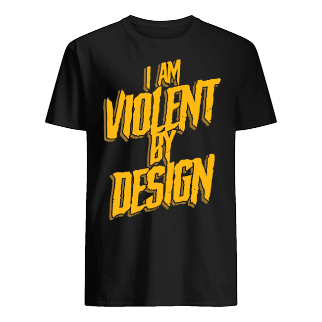 I AM VIOLENT BY DESIGN SHIRT
