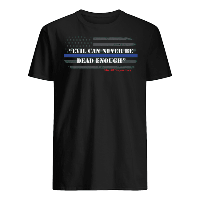 EVIL CAN NEVER BE DEAD ENOUGH SHIRT