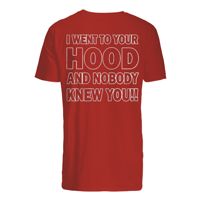 I WENT TO YOUR HOOD AND NOBODY KNEW YOU SHIRT