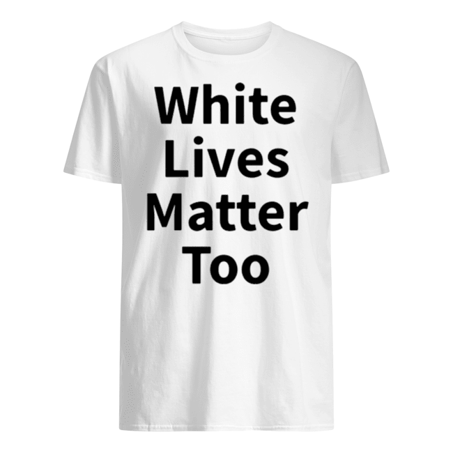 WHITE LIVES MATTER TOO T SHIRTS