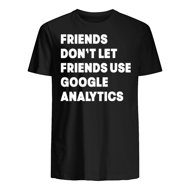 FRIENDS DON'T LET USE GOOGLE ANALYTICS SHIRT
