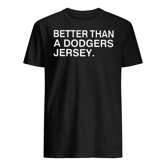 BETTER THAN A DODGERS JERSEY SHIRT