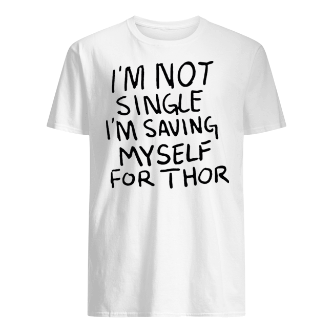 I’M NOT SINGLE I’M SAVING MYSELF FOR THOR T SHIRTS