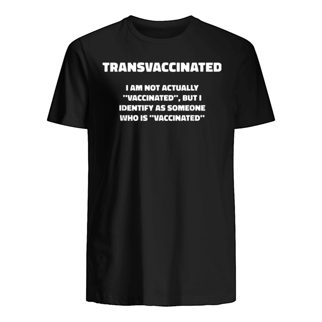 TRANS VACCINATED I AM NOT ACTUALLY VACCINATED SHIRT