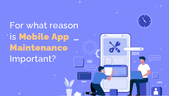 For what reason is Mobile Application Maintenance Important?