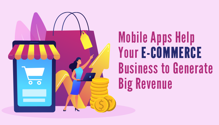 How can mobile apps help your e-commerce business to generate big revenue?