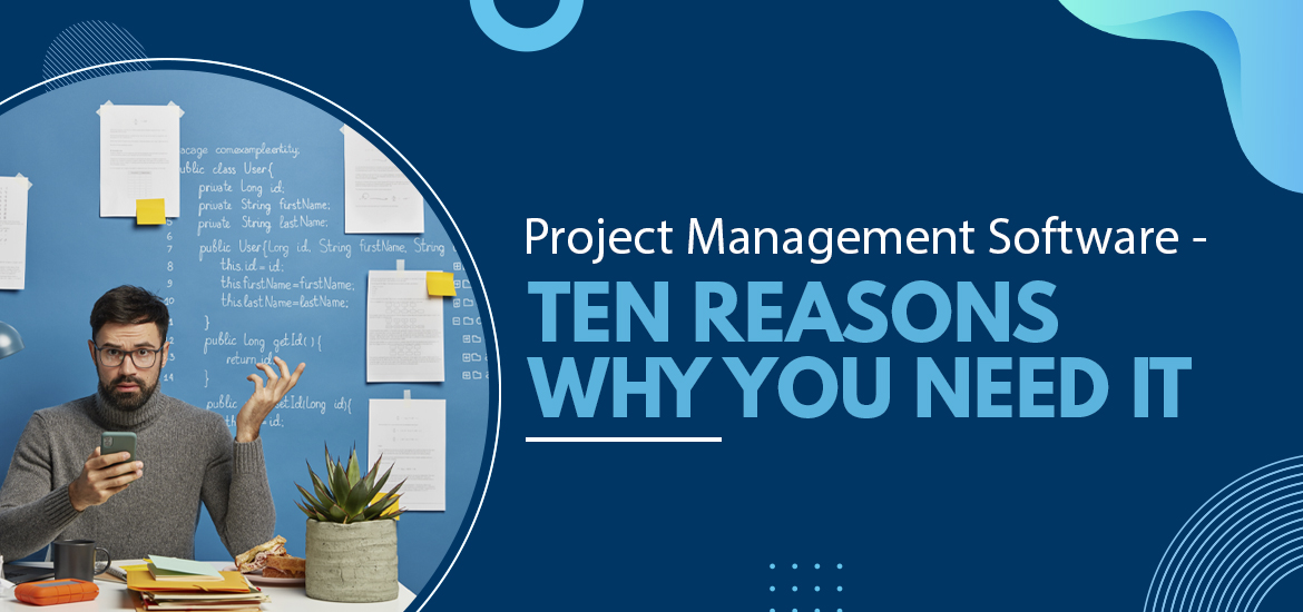 Project Management Software – Ten Reasons Why You Need It In Today’s Workplace