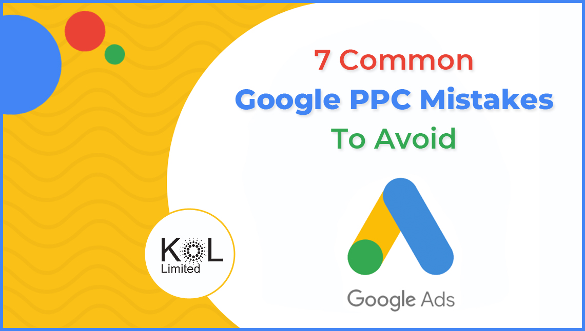 7 Common Google PPC Mistakes To Avoid - KOL Limited