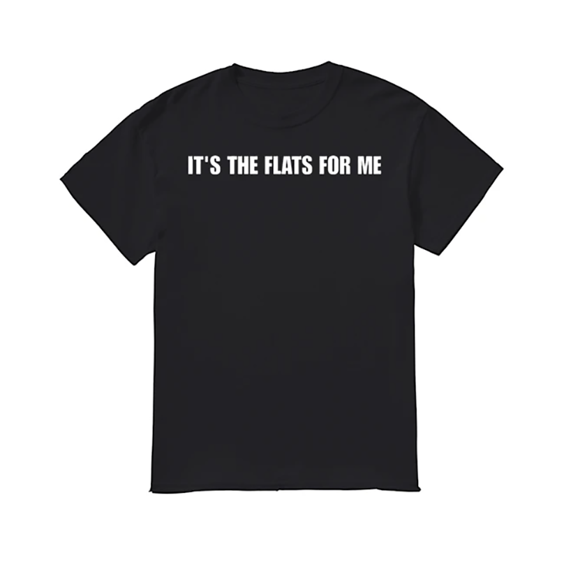 It’s the flats for me t shirt