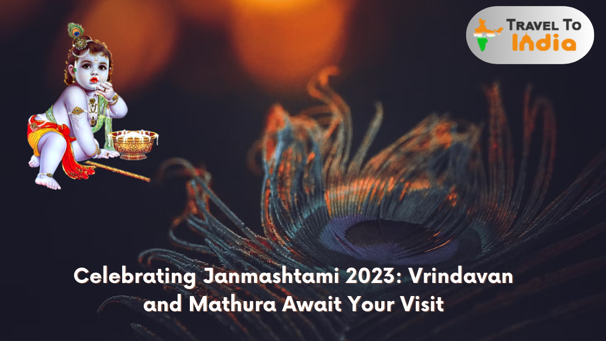 Celebrating Janmashtami 2023: Vrindavan and Mathura Await Your Visit