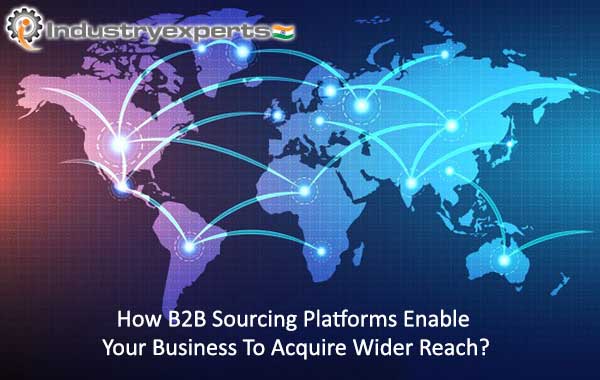How B2B Sourcing Platforms Enable Your Business to Acquire Wider Reach?