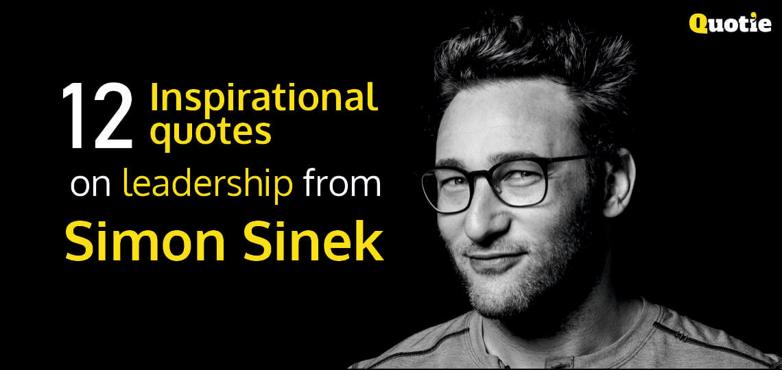 12 Inspirational quotes on leadership from Simon Sinek.