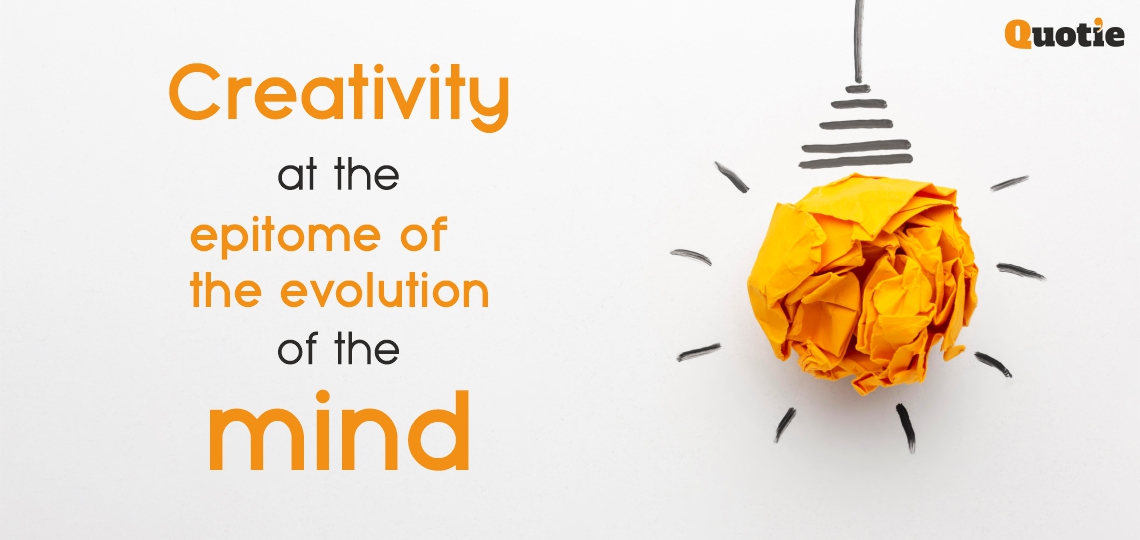 Creativity at the epitome of the evolution of the mind.