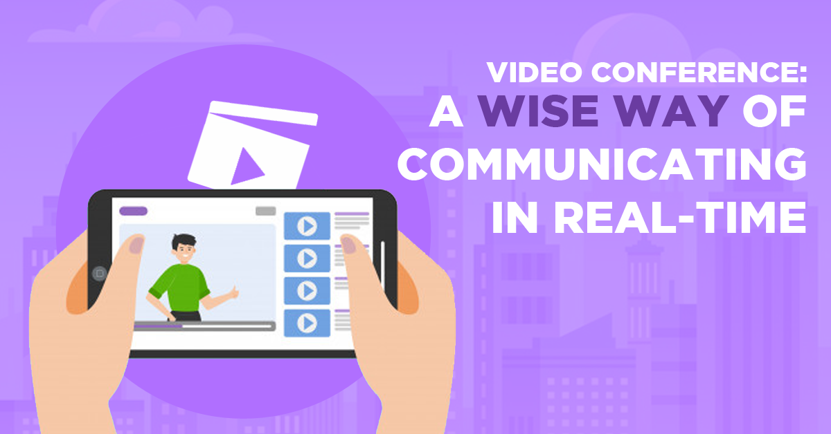 Video Conference: A Wise Way of Communicating in Real-Time