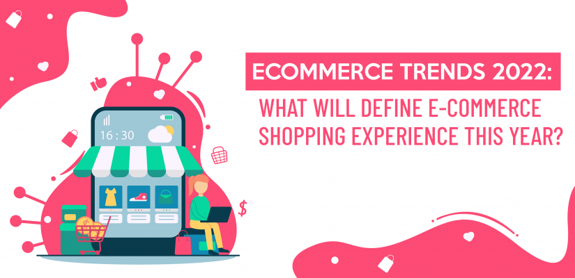Ecommerce Trends 2022: What Will Define E-Commerce Shopping Experience This Year?