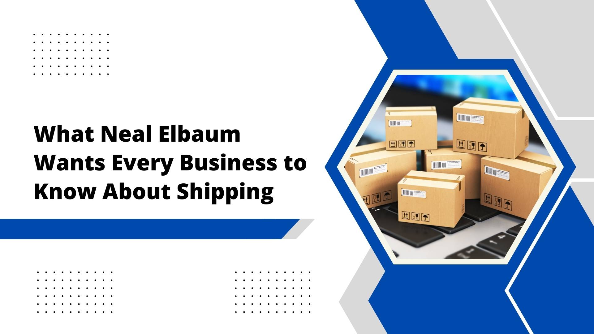 What Neal Elbaum Wants Every Business to Know About Shipping