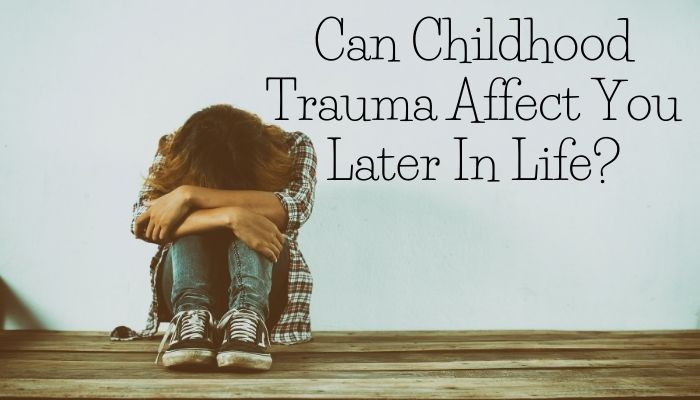 Can Childhood Trauma Affect You Later In Life | Major Symptoms