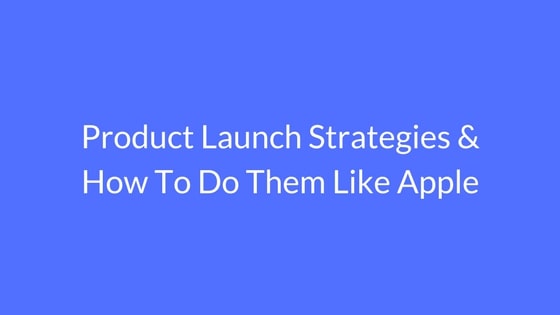 Product Launch Strategy & How To Do Them Just Like Apple