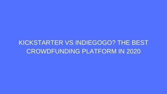 Kickstarter vs Indiegogo - Crowdfunding Platforms Review