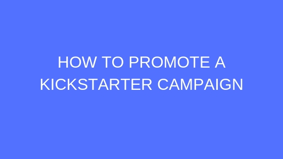 Detailed Tips to Promote Your Kickstarter Campaign (in 2019