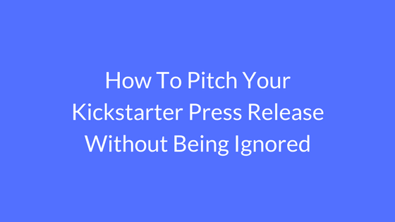 How To Pitch Your Kickstarter Press Release Without Being Ignored