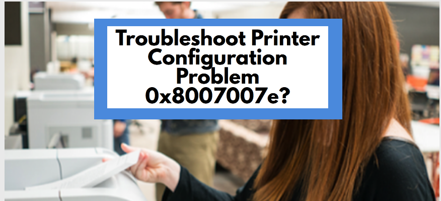 Effective Ways to Resolve Printer Error 0X8007007e on Windows 10