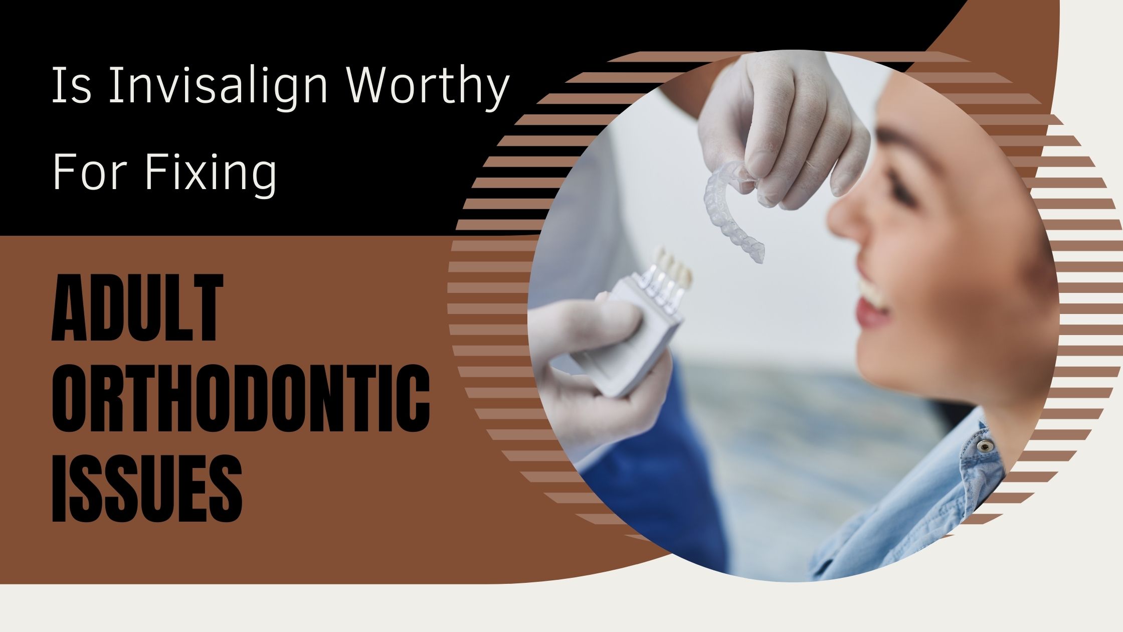 Is Invisalign Worthy For Fixing Adult Orthodontic Issues?