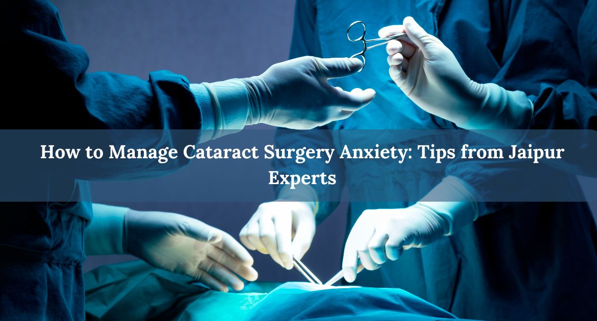 How to Manage Cataract Surgery Anxiety: Tips from Jaipur Experts