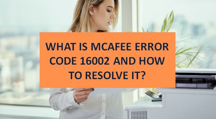 WHAT IS MCAFEE ERROR CODE 16002 AND HOW TO RESOLVE IT?
