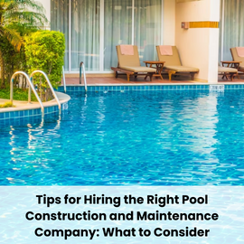 Tips for Selecting the Ideal Pool Construction and Maintenance Firm: A Comprehensive guide
