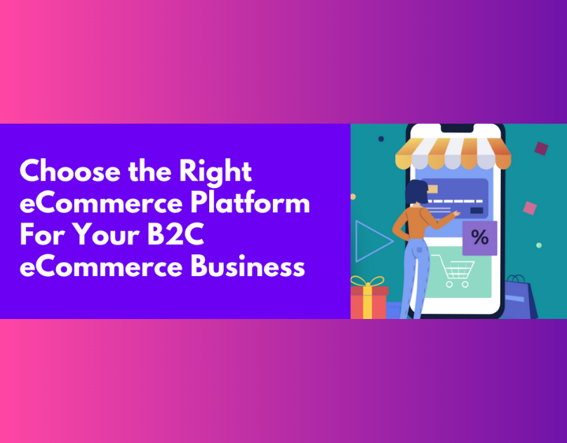 How to Choose the Right eCommerce Platform For Your B2C eCommerce Business