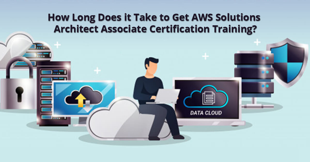 How Long Does it Take to Get AWS Solutions Architect Associate Certification Training?