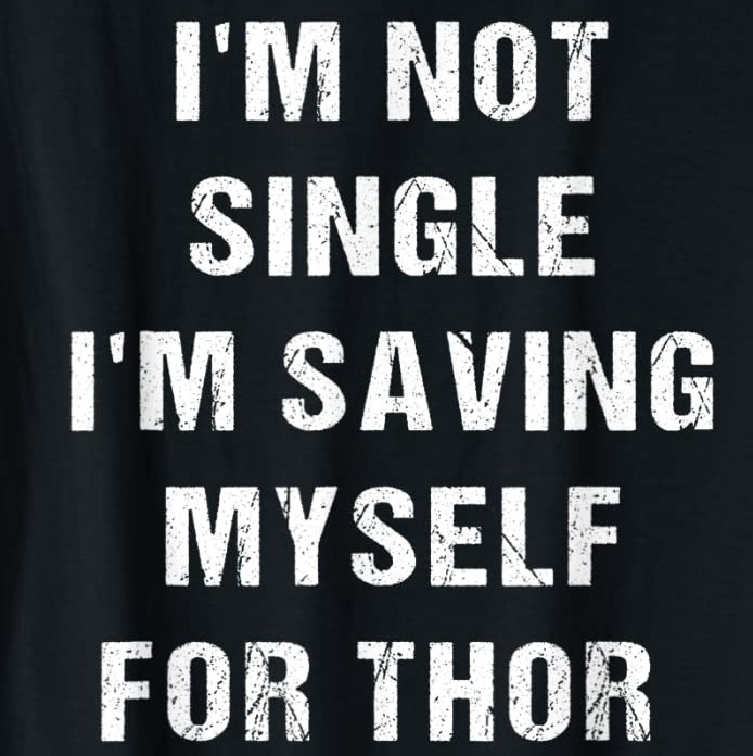 I’M NOT SINGLE I’M SAVING MYSELF FOR THOR T SHIRTS