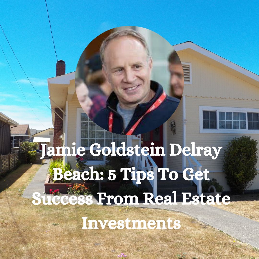 Jamie Goldstein Delray Beach: 5 Tips To Get Success From Real Estate Investments