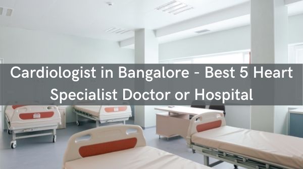Cardiologist in Bangalore - Best 5 Heart Specialist Doctor or Hospital