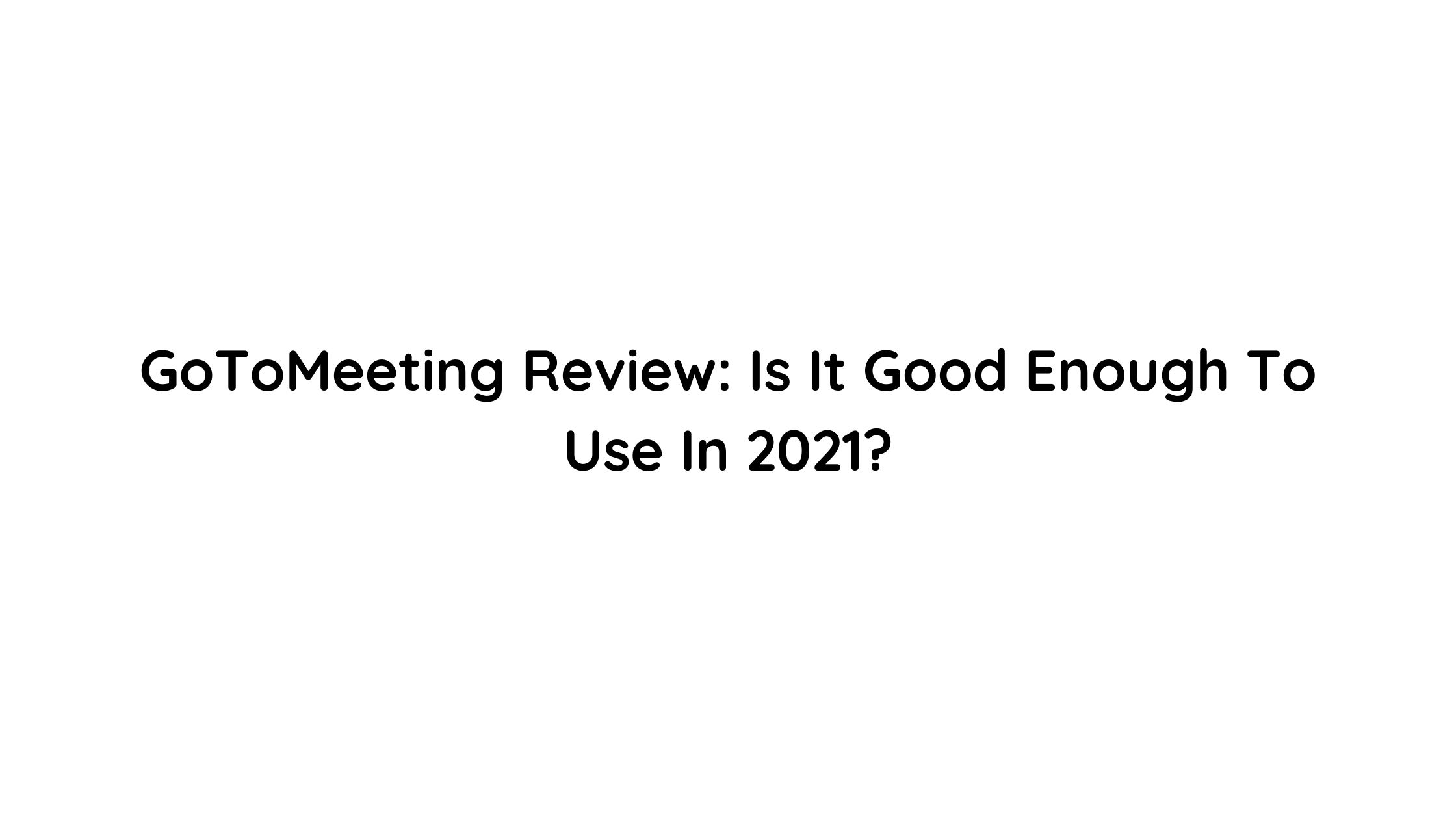 GoToMeeting Review: Is It Good Enough To Use In 2021?