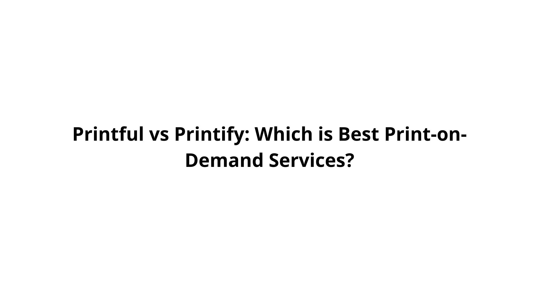 Printful vs Printify: Which is Best Print-on-Demand Services?