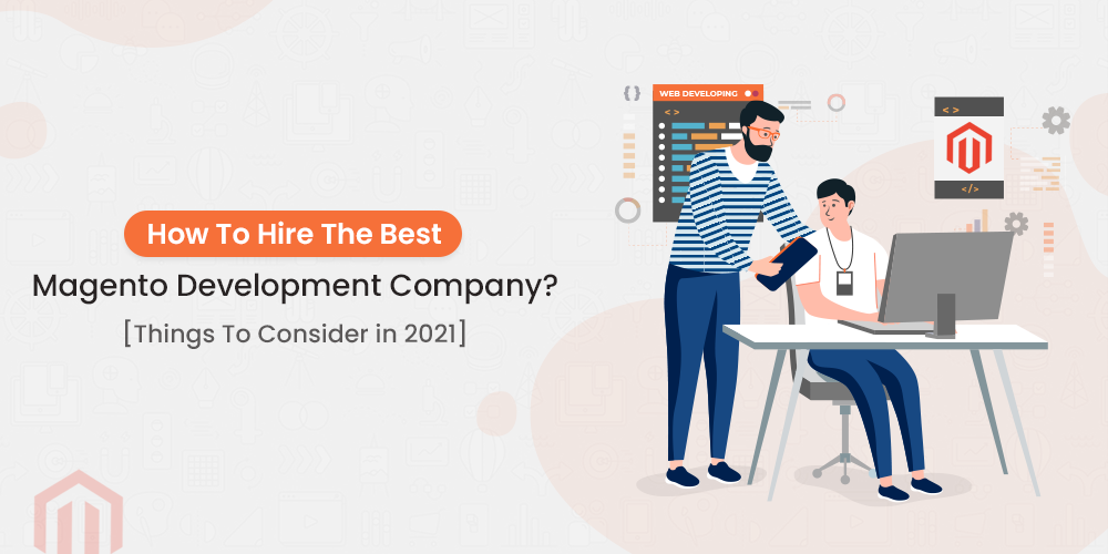 How To Hire The Best Magento Development Company? [Things To Consider In 2021]